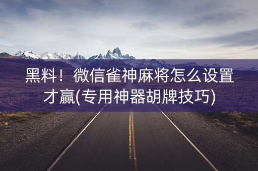 黑料！微信雀神麻将怎么设置才赢(专用神器胡牌技巧)