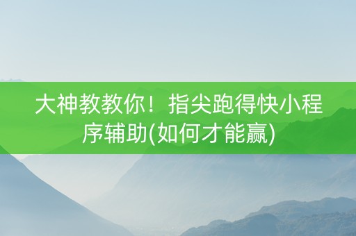 大神教教你！指尖跑得快小程序辅助(如何才能赢)