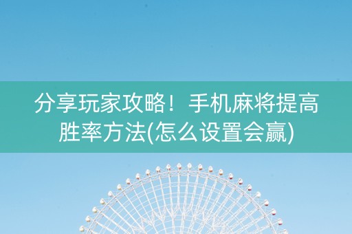 分享玩家攻略！手机麻将提高胜率方法(怎么设置会赢)