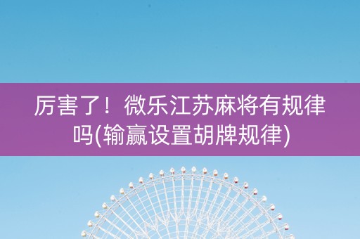 厉害了！微乐江苏麻将有规律吗(输赢设置胡牌规律)