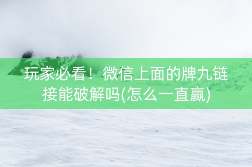 玩家必看！微信上面的牌九链接能破解吗(怎么一直赢)