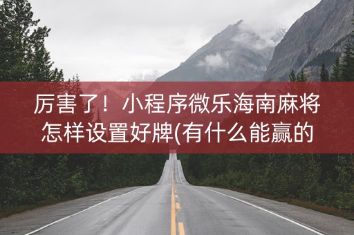 厉害了！小程序微乐海南麻将怎样设置好牌(有什么能赢的方法)