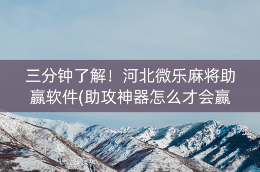 三分钟了解！河北微乐麻将助赢软件(助攻神器怎么才会赢)