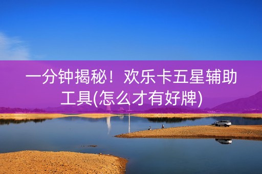 一分钟揭秘！欢乐卡五星辅助工具(怎么才有好牌)