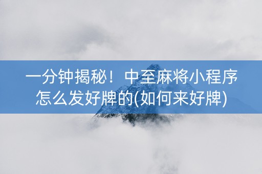 一分钟揭秘！中至麻将小程序怎么发好牌的(如何来好牌)