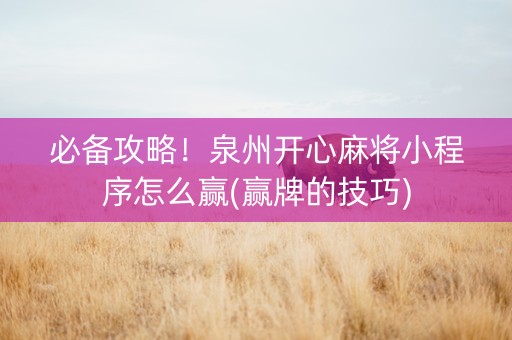必备攻略！泉州开心麻将小程序怎么赢(赢牌的技巧)