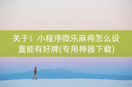 关于！小程序微乐麻将怎么设置能有好牌(专用神器下载)