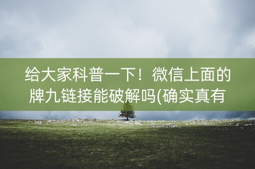 给大家科普一下！微信上面的牌九链接能破解吗(确实真有挂)