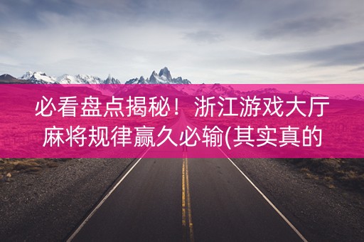 必看盘点揭秘！浙江游戏大厅麻将规律赢久必输(其实真的确实有挂)