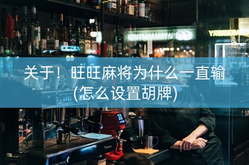 关于！旺旺麻将为什么一直输(怎么设置胡牌)