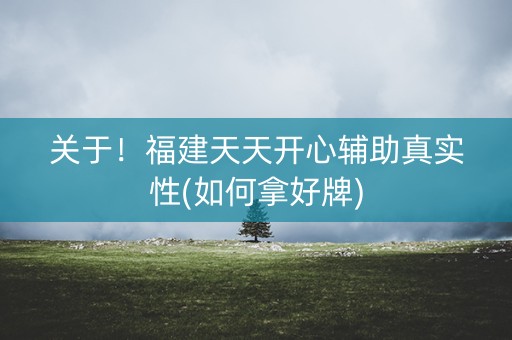 关于！福建天天开心辅助真实性(如何拿好牌)