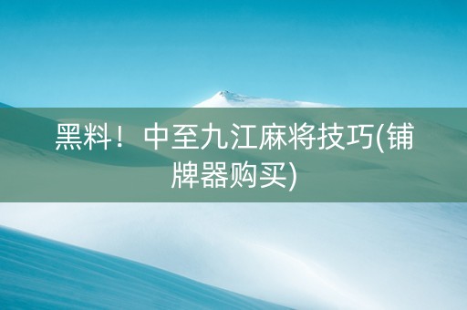 黑料！中至九江麻将技巧(铺牌器购买)