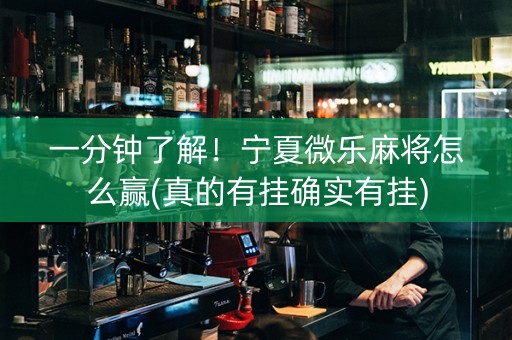 一分钟了解！宁夏微乐麻将怎么赢(真的有挂确实有挂)