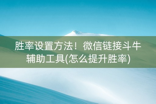 胜率设置方法！微信链接斗牛辅助工具(怎么提升胜率)