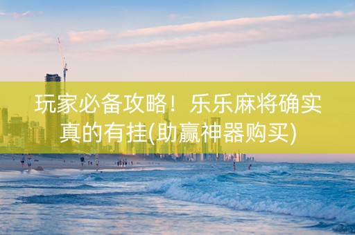 玩家必备攻略！乐乐麻将确实真的有挂(助赢神器购买)