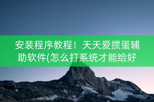 安装程序教程！天天爱掼蛋辅助软件(怎么打系统才能给好牌)