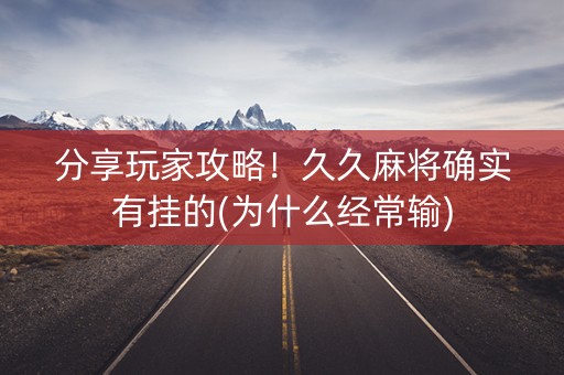 分享玩家攻略！久久麻将确实有挂的(为什么经常输)