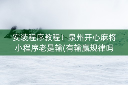 安装程序教程！泉州开心麻将小程序老是输(有输赢规律吗)