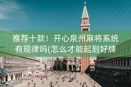 推荐十款！开心泉州麻将系统有规律吗(怎么才能起到好牌)