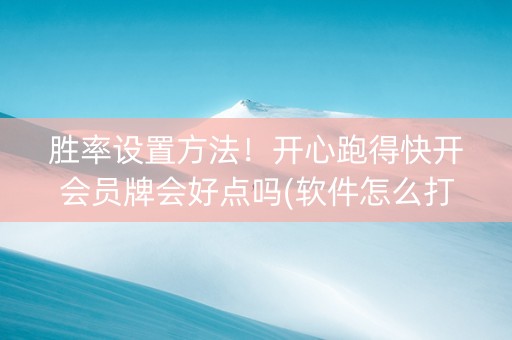 胜率设置方法！开心跑得快开会员牌会好点吗(软件怎么打赢)