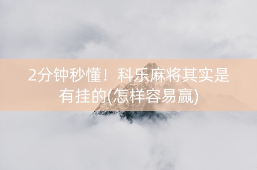 2分钟秒懂！科乐麻将其实是有挂的(怎样容易赢)