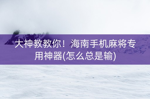 大神教教你！海南手机麻将专用神器(怎么总是输)