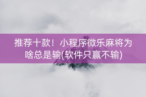 推荐十款！小程序微乐麻将为啥总是输(软件只赢不输)