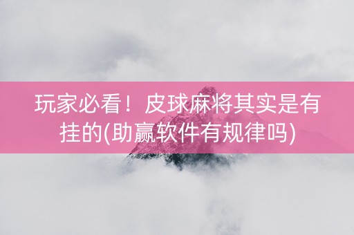 玩家必看！皮球麻将其实是有挂的(助赢软件有规律吗)