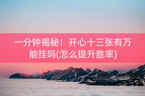 一分钟揭秘！开心十三张有万能挂吗(怎么提升胜率)