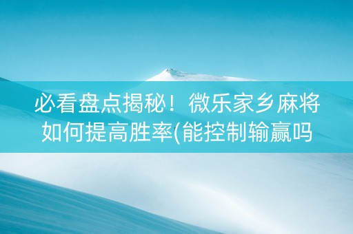 必看盘点揭秘！微乐家乡麻将如何提高胜率(能控制输赢吗)