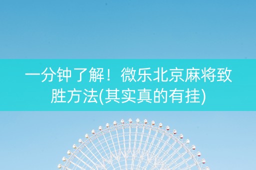 一分钟了解！微乐北京麻将致胜方法(其实真的有挂)