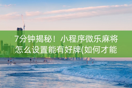 7分钟揭秘！小程序微乐麻将怎么设置能有好牌(如何才能打赢)