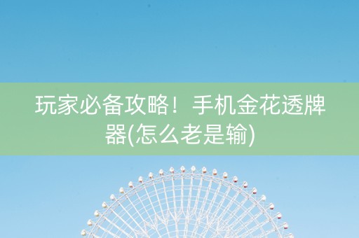 玩家必备攻略！手机金花透牌器(怎么老是输)