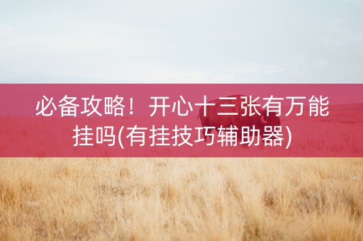 必备攻略！开心十三张有万能挂吗(有挂技巧辅助器)