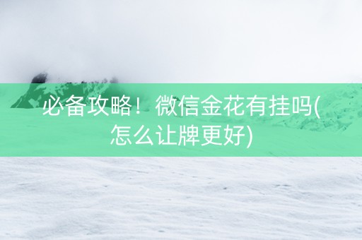 必备攻略！微信金花有挂吗(怎么让牌更好)