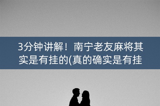 3分钟讲解！南宁老友麻将其实是有挂的(真的确实是有挂)