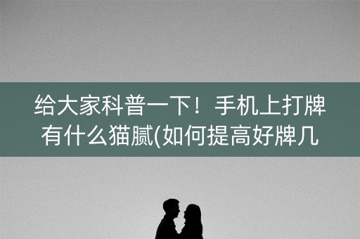 给大家科普一下！手机上打牌有什么猫腻(如何提高好牌几率)