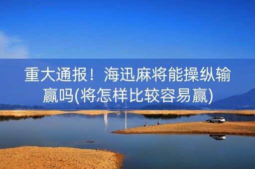重大通报！海迅麻将能操纵输赢吗(将怎样比较容易赢)