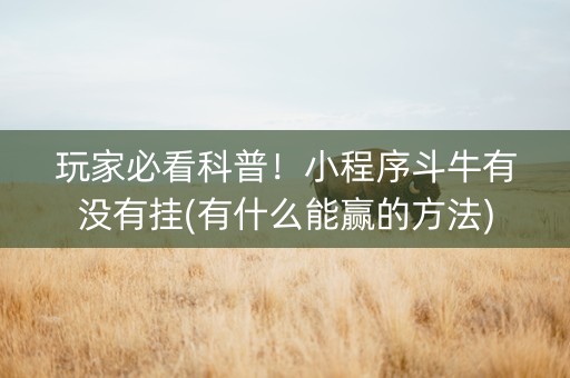 玩家必看科普！小程序斗牛有没有挂(有什么能赢的方法)