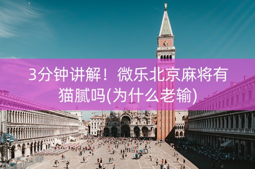 3分钟讲解！微乐北京麻将有猫腻吗(为什么老输)