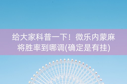 给大家科普一下！微乐内蒙麻将胜率到哪调(确定是有挂)
