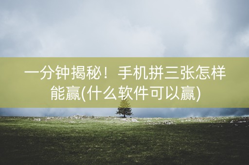一分钟揭秘！手机拼三张怎样能赢(什么软件可以赢)