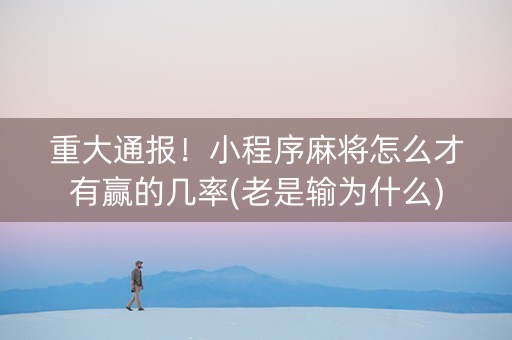 重大通报！小程序麻将怎么才有赢的几率(老是输为什么)