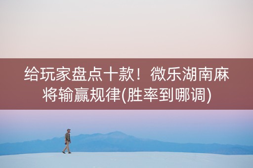 给玩家盘点十款！微乐湖南麻将输赢规律(胜率到哪调)