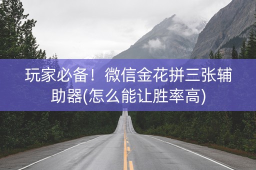 玩家必备！微信金花拼三张辅助器(怎么能让胜率高)