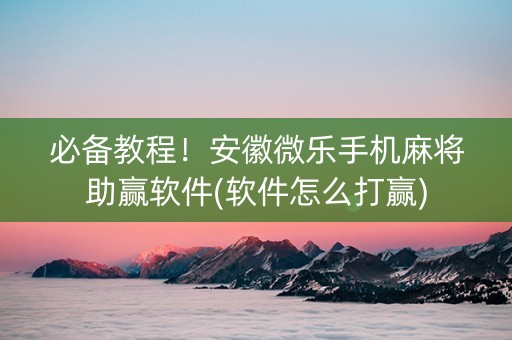 必备教程！安徽微乐手机麻将助赢软件(软件怎么打赢)