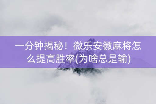 一分钟揭秘！微乐安徽麻将怎么提高胜率(为啥总是输)
