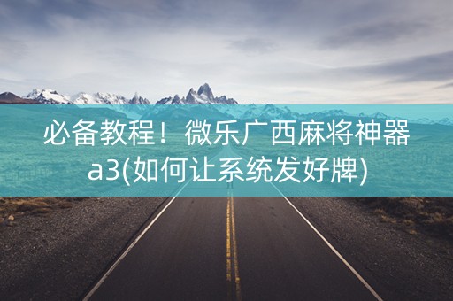 必备教程！微乐广西麻将神器a3(如何让系统发好牌)