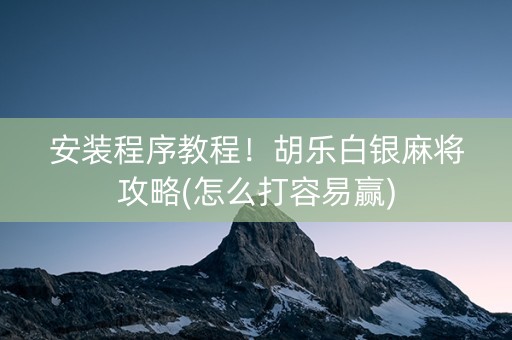 安装程序教程！胡乐白银麻将攻略(怎么打容易赢)