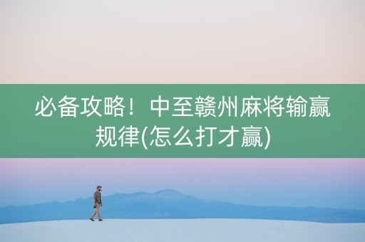 必备攻略！中至赣州麻将输赢规律(怎么打才赢)